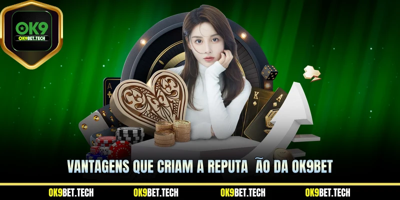 Vantagens que criam a reputação da Ok9bet